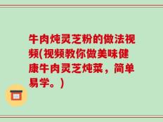 牛肉炖灵芝粉的做法视频(视频教你做美味健康牛肉灵芝炖菜，简单易学。)