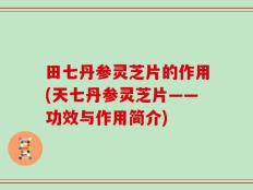 田七丹参灵芝片的作用(天七丹参灵芝片——功效与作用简介)