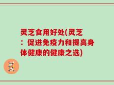 灵芝食用好处(灵芝 ：促进免疫力和提高身体健康的健康之选)