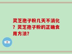 灵芝孢子粉几天不消化？灵芝孢子粉的正确食用方法？
