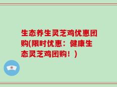 生态养生灵芝鸡优惠团购(限时优惠：健康生态灵芝鸡团购！)