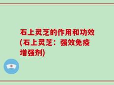 石上灵芝的作用和功效(石上灵芝：强效免疫增强剂)