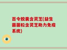 百令胶囊含灵芝(益生菌菌粒含灵芝助力免疫系统)