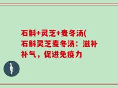 石斛+灵芝+麦冬汤(石斛灵芝麦冬汤：滋补补气，促进免疫力