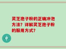 灵芝孢子粉的正确冲泡方法？详解灵芝孢子粉的服用方式？