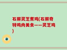 石屏灵芝煮鸡(石屏奇特鸡肉美食——灵芝鸡)
