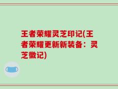 王者荣耀灵芝印记(王者荣耀更新新装备：灵芝徽记)