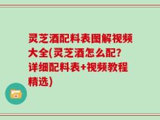 灵芝酒配料表图解视频大全(灵芝酒怎么配？详细配料表+视频教程精选)