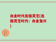 白金时代出租灵芝(出租灵芝时代：白金复兴)