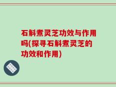 石斛煮灵芝功效与作用吗(探寻石斛煮灵芝的功效和作用)