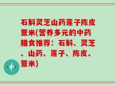石斛灵芝山药莲子陈皮薏米(营养多元的中药膳食推荐：石斛、灵芝、山药、莲子、陈皮、薏米)