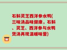石斛灵芝西洋参水鸭(三味汤品味健康，石斛、灵芝、西洋参与水鸭煲汤再现温暖味蕾)