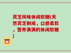 灵芝风味休闲软糖(天然灵芝制成，口感柔软，营养满满的休闲软糖)