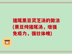 猪尾黑豆灵芝汤的做法(黑豆炖猪尾汤，增强免疫力，强壮体魄)