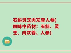 石斛灵芝肉苁蓉人参(四味中药材：石斛、灵芝、肉苁蓉、人参)