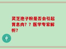 灵芝孢子粉是否会引起胃息肉？？医学专家解析？