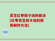 灵芝红枣鸽子汤的做法(红枣灵芝鸽子汤的简易制作方法)