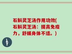 石斛灵芝汤作用功效(石斛灵芝汤：提高免疫力，舒缓身体不适。)
