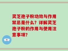 灵芝孢子粉功效与作用禁忌是什么？详解灵芝孢子粉的作用与使用注意事项？