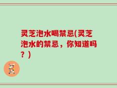 灵芝泡水喝禁忌(灵芝泡水的禁忌，你知道吗？)