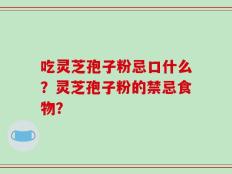 吃灵芝孢子粉忌口什么？灵芝孢子粉的禁忌食物？