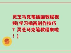灵芝马克笔插画教程视频(学习插画制作技巧？灵芝马克笔教程来啦！)