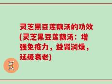 灵芝黑豆莲藕汤的功效(灵芝黑豆莲藕汤：增强免疫力，益肾润燥，延缓衰老)