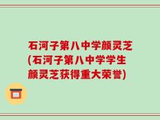 石河子第八中学颜灵芝(石河子第八中学学生颜灵芝获得重大荣誉)