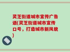 灵芝街道城市宣传广告语(灵芝街道城市宣传口号，打造城市新风貌)