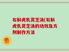 石斛虎乳灵芝汤(石斛虎乳灵芝汤的功效及方剂制作方法