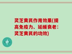 灵芝黄芪作用效果(提高免疫力、延缓衰老：灵芝黄芪的功效)