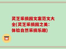 灵芝采摘园文案范文大全(灵芝采摘园之美：体验自然采摘乐趣)