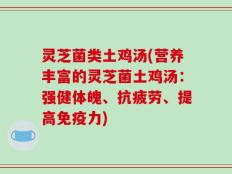 灵芝菌类土鸡汤(营养丰富的灵芝菌土鸡汤：强健体魄、抗疲劳、提高免疫力)