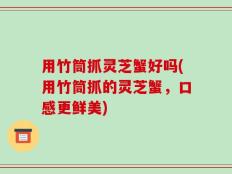 用竹筒抓灵芝蟹好吗(用竹筒抓的灵芝蟹，口感更鲜美)