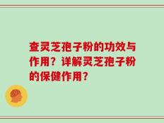 查灵芝孢子粉的功效与作用？详解灵芝孢子粉的保健作用？