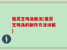 祖灵芝鸡汤做法(祖灵芝鸡汤的制作方法详解)