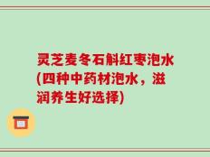 灵芝麦冬石斛红枣泡水(四种中药材泡水，滋润养生好选择)