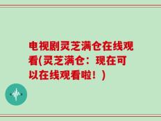 电视剧灵芝满仓在线观看(灵芝满仓：现在可以在线观看啦！)