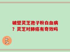 破壁灵芝孢子粉白血病？灵芝对肺癌有奇效吗