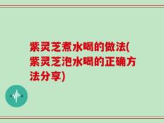 紫灵芝煮水喝的做法(紫灵芝泡水喝的正确方法分享)