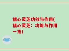 猪心灵芝功效与作用(猪心灵芝：功能与作用一览)