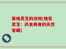 笨槐灵芝的功效(槐花灵芝：药食两用的天然宝藏)
