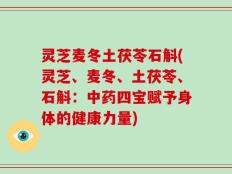 灵芝麦冬土茯苓石斛(灵芝、麦冬、土茯苓、石斛：中药四宝赋予身体的健康力量)