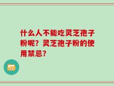 什么人不能吃灵芝孢子粉呢？灵芝孢子粉的使用禁忌？