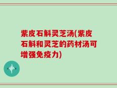 紫皮石斛灵芝汤(紫皮石斛和灵芝的药材汤可增强免疫力)