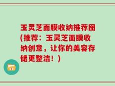 玉灵芝面膜收纳推荐图(推荐：玉灵芝面膜收纳创意，让你的美容存储更整洁！)