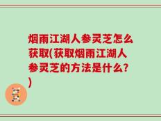 烟雨江湖人参灵芝怎么获取(获取烟雨江湖人参灵芝的方法是什么？)