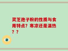 灵芝孢子粉的性质与食用特点？寒凉还是温热？？
