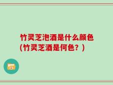 竹灵芝泡酒是什么颜色(竹灵芝酒是何色？)