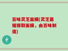 百味灵芝面膜(灵芝菌褶提取面膜，由百味制造)